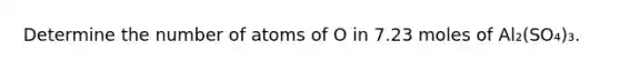 Determine the number of atoms of O in 7.23 moles of Al₂(SO₄)₃.