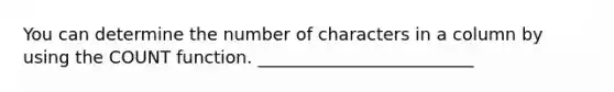 ​You can determine the number of characters in a column by using the COUNT function. _________________________