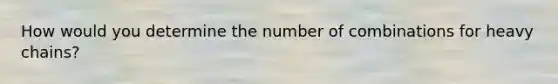 How would you determine the number of combinations for heavy chains?