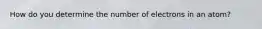 How do you determine the number of electrons in an atom?