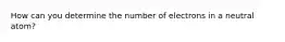 How can you determine the number of electrons in a neutral atom?