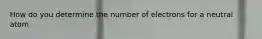 How do you determine the number of electrons for a neutral atom