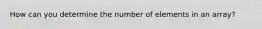 How can you determine the number of elements in an array?