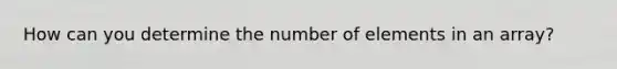 How can you determine the number of elements in an array?