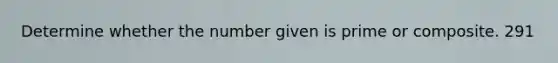Determine whether the number given is prime or composite. 291