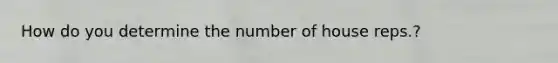 How do you determine the number of house reps.?