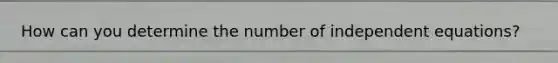 How can you determine the number of independent equations?