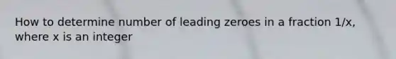 How to determine number of leading zeroes in a fraction 1/x, where x is an integer