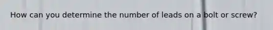 How can you determine the number of leads on a bolt or screw?