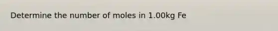 Determine the number of moles in 1.00kg Fe