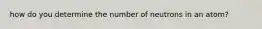 how do you determine the number of neutrons in an atom?