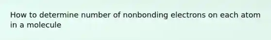 How to determine number of nonbonding electrons on each atom in a molecule