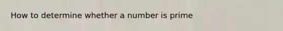 How to determine whether a number is prime