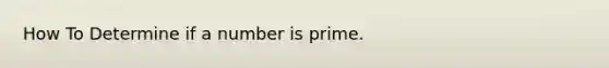 How To Determine if a number is prime.