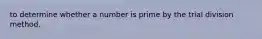 to determine whether a number is prime by the trial division method,