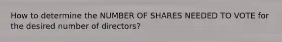 How to determine the NUMBER OF SHARES NEEDED TO VOTE for the desired number of directors?