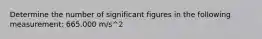 Determine the number of significant figures in the following measurement: 665.000 m/s^2