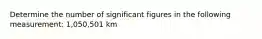 Determine the number of significant figures in the following measurement: 1,050,501 km