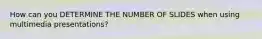 How can you DETERMINE THE NUMBER OF SLIDES when using multimedia presentations?