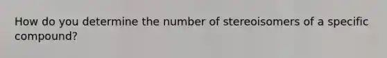 How do you determine the number of stereoisomers of a specific compound?