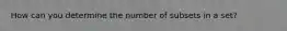 How can you determine the number of subsets in a set?