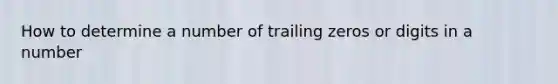 How to determine a number of trailing zeros or digits in a number