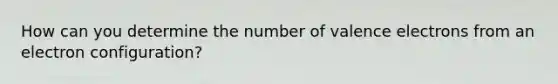 How can you determine the number of valence electrons from an electron configuration?