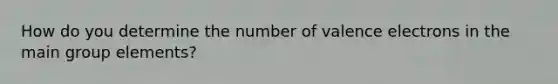 How do you determine the number of <a href='https://www.questionai.com/knowledge/knWZpHTJT4-valence-electrons' class='anchor-knowledge'>valence electrons</a> in the main group elements?