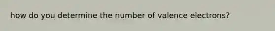 how do you determine the number of <a href='https://www.questionai.com/knowledge/knWZpHTJT4-valence-electrons' class='anchor-knowledge'>valence electrons</a>?