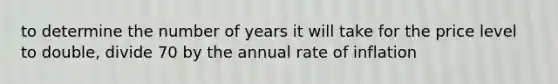 to determine the number of years it will take for the price level to double, divide 70 by the annual rate of inflation