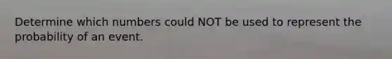 Determine which numbers could NOT be used to represent the probability of an event.