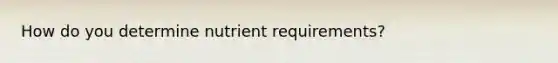 How do you determine nutrient requirements?
