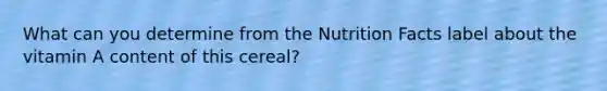 What can you determine from the Nutrition Facts label about the vitamin A content of this cereal?