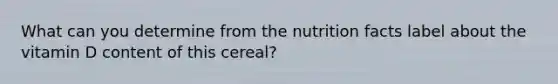 What can you determine from the nutrition facts label about the vitamin D content of this cereal?