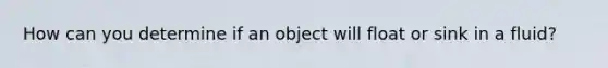 How can you determine if an object will float or sink in a fluid?