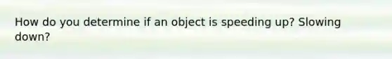 How do you determine if an object is speeding up? Slowing down?