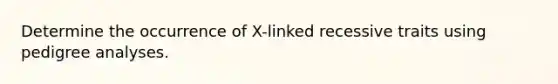 Determine the occurrence of X-linked recessive traits using pedigree analyses.