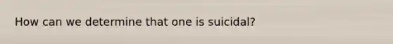 How can we determine that one is suicidal?