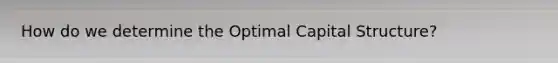 How do we determine the Optimal Capital Structure?