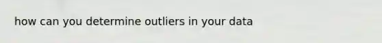 how can you determine outliers in your data