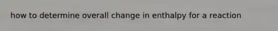 how to determine overall change in enthalpy for a reaction