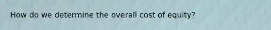How do we determine the overall cost of equity?