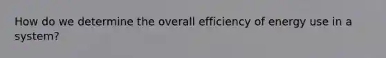 How do we determine the overall efficiency of energy use in a system?