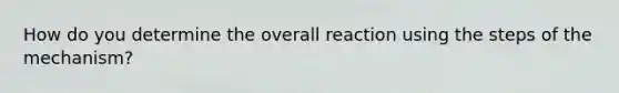 How do you determine the overall reaction using the steps of the mechanism?