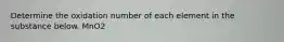 Determine the oxidation number of each element in the substance below. MnO2