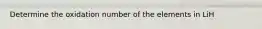 Determine the oxidation number of the elements in LiH
