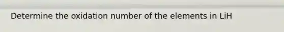 Determine the oxidation number of the elements in LiH