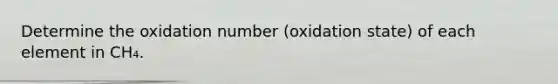 Determine the oxidation number (oxidation state) of each element in CH₄.