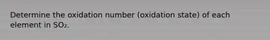 Determine the oxidation number (oxidation state) of each element in SO₂.