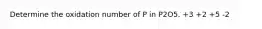 Determine the oxidation number of P in P2O5. +3 +2 +5 -2